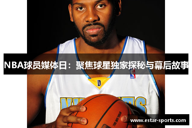 NBA球员媒体日：聚焦球星独家探秘与幕后故事