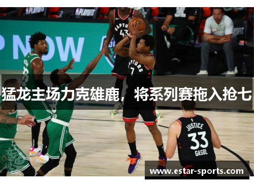 猛龙主场力克雄鹿，将系列赛拖入抢七